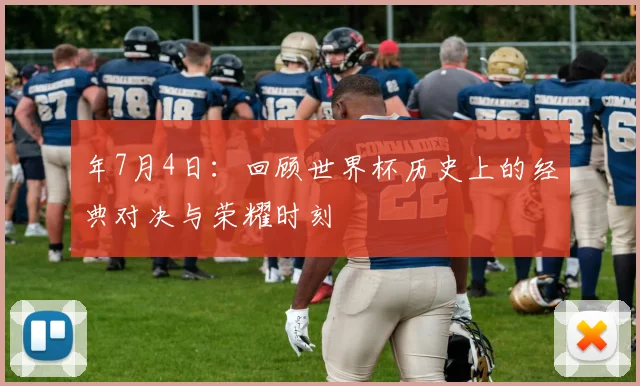 年7月4日：回顾世界杯历史上的经典对决与荣耀时刻
