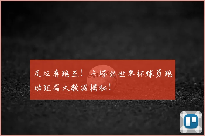 足坛奔跑王！卡塔尔世界杯球员跑动距离大数据揭秘！