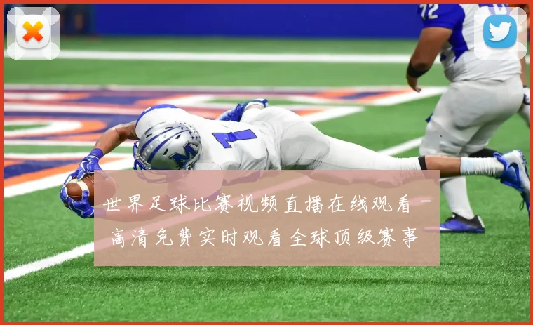 世界足球比赛视频直播在线观看 - 高清免费实时观看全球顶级赛事