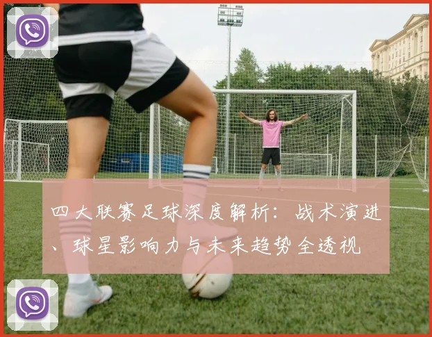 四大联赛足球深度解析：战术演进、球星影响力与未来趋势全透视