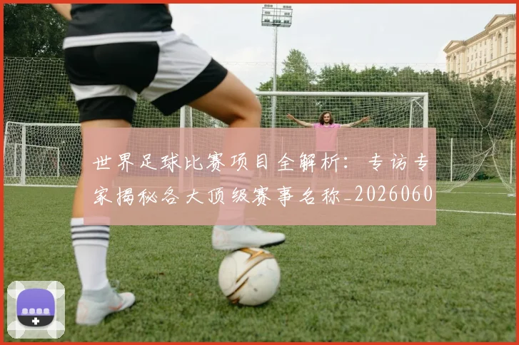 世界足球比赛项目全解析：专访专家揭秘各大顶级赛事名称_20260609201531