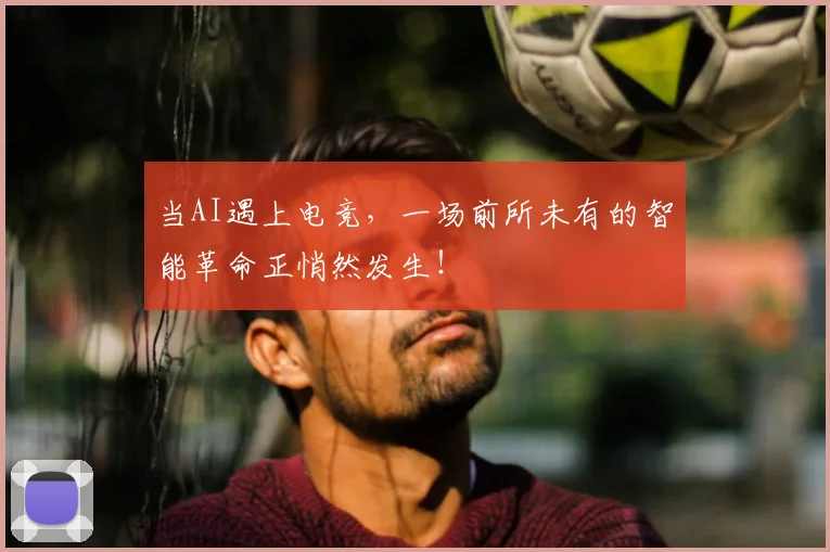 当AI遇上电竞,一场前所未有的智能革命正悄然发生!