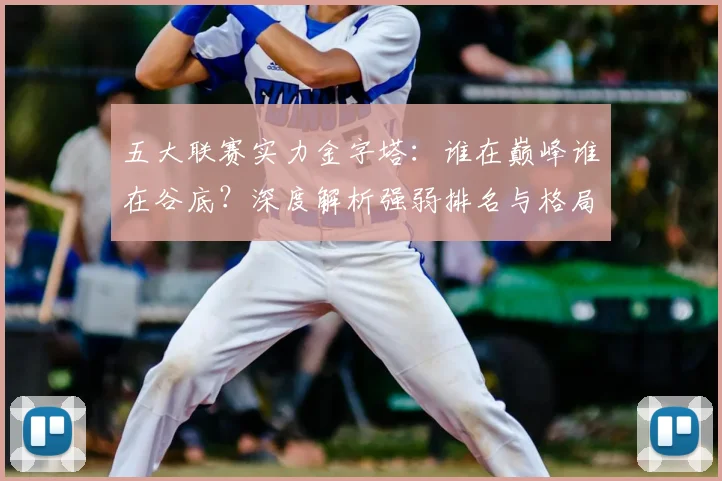 五大联赛实力金字塔:谁在巅峰谁在谷底?深度解析强弱排名与格局变迁_20260611141158