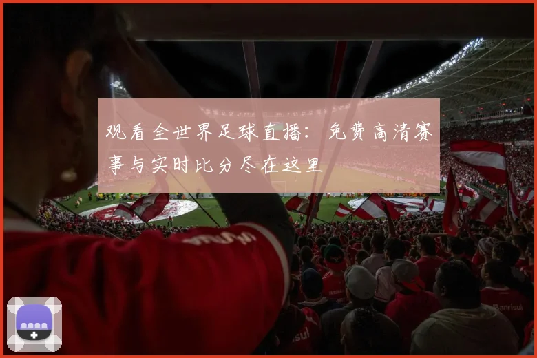 观看全世界足球直播:免费高清赛事与实时比分尽在这里