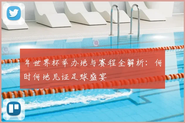年世界杯举办地与赛程全解析:何时何地见证足球盛宴