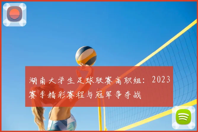 湖南大学生足球联赛高职组：2023赛季精彩赛程与冠军争夺战