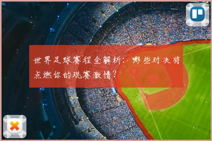 世界足球赛程全解析：哪些对决将点燃你的观赛激情？