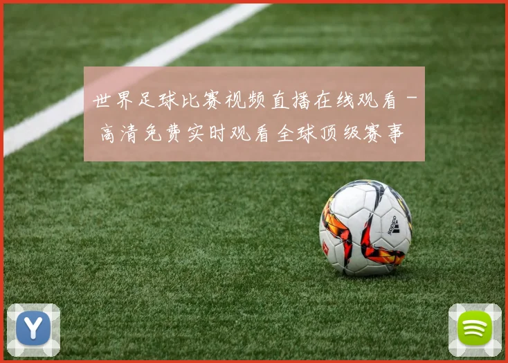 世界足球比赛视频直播在线观看 - 高清免费实时观看全球顶级赛事