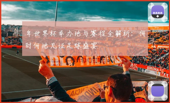 年世界杯举办地与赛程全解析:何时何地见证足球盛宴