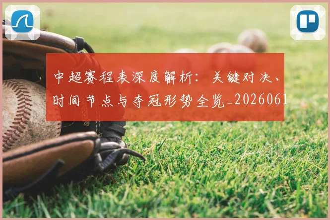 中超赛程表深度解析：关键对决、时间节点与夺冠形势全览_20260611140942