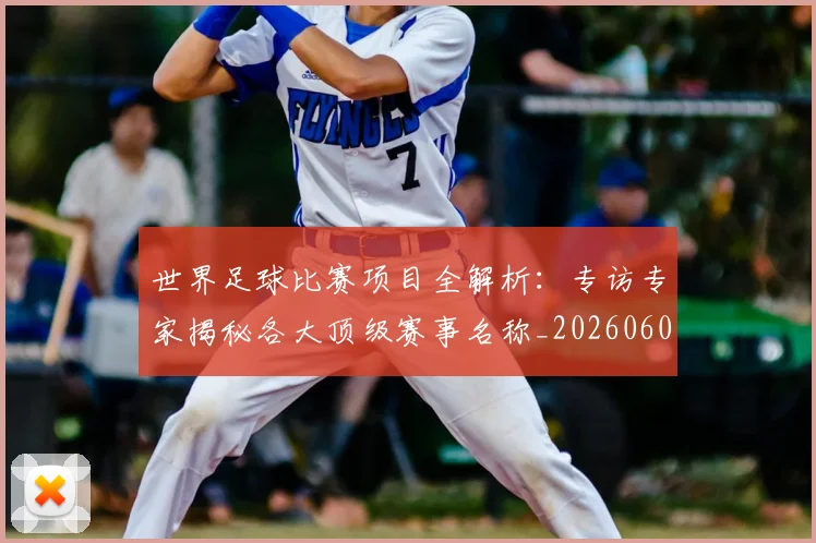 世界足球比赛项目全解析:专访专家揭秘各大顶级赛事名称_20260609201531