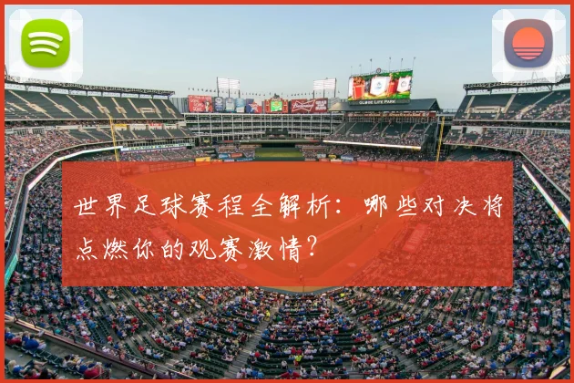 世界足球赛程全解析：哪些对决将点燃你的观赛激情？